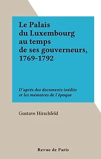 Le Palais du Luxembourg au temps de ses gouverneurs, 1769-1792: D'après des documents inédits et les mémoires de l'époque