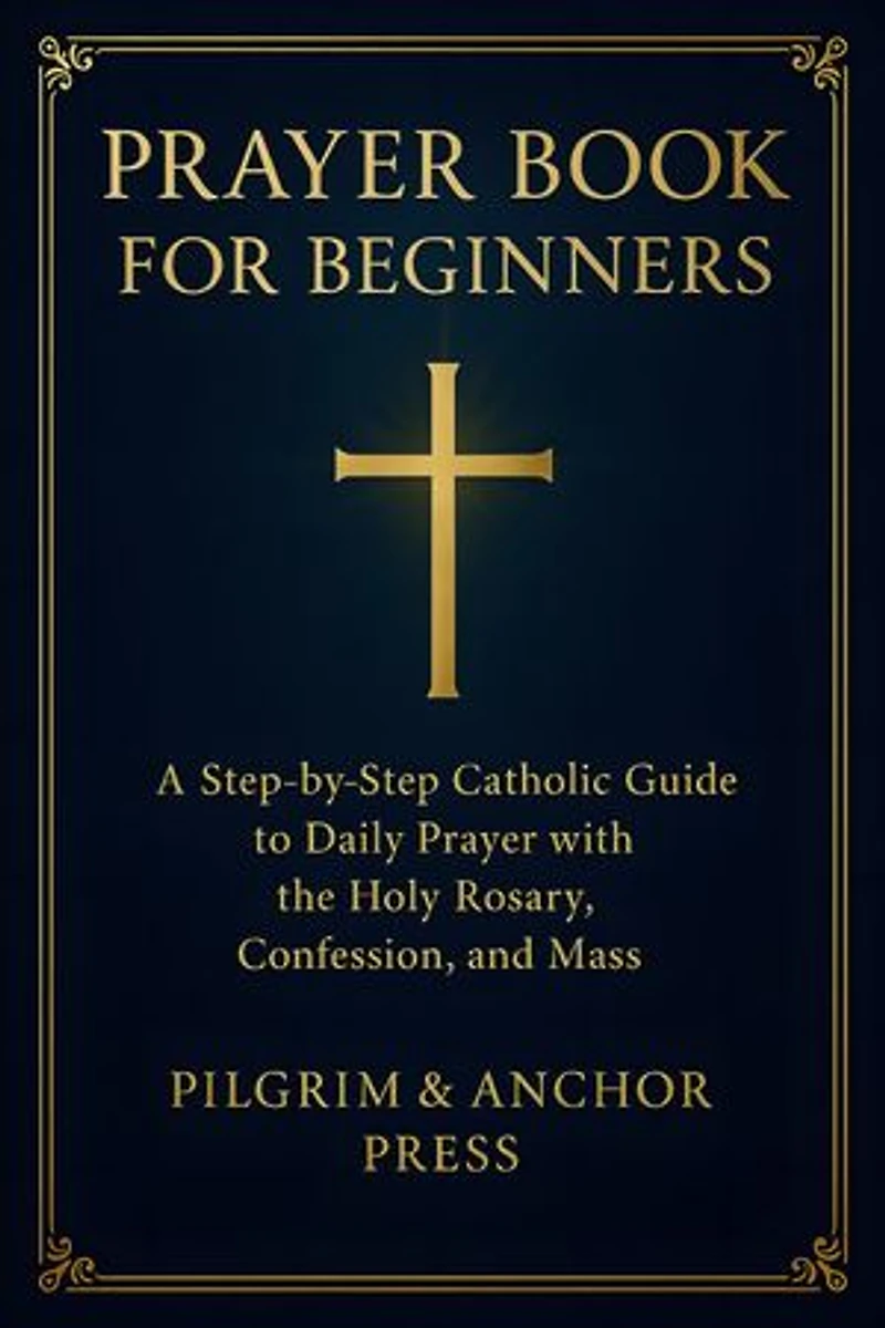 Prayer Book for Beginners: A Step-by-Step Catholic Guide to Daily Prayer with the Holy Rosary, Confession, and Mass