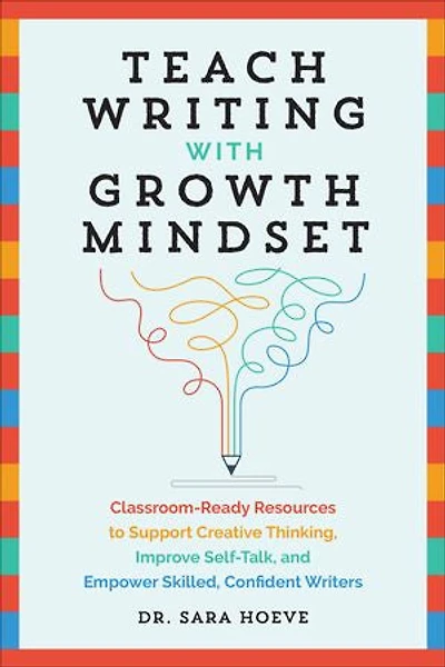 Teach Writing with Growth Mindset: Classroom-Ready Resources to Support Creative Thinking, Improve Self-Talk, and Empower Skilled, Confident Writers