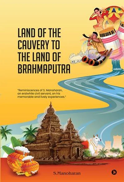 Land of the Cauvery to the Land of the Brahmaputra: Reminiscences of S. Manoharan, an erstwhile civil servant, on his memorable and lively experiences.