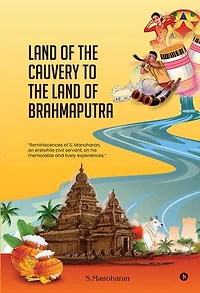 Land of the Cauvery to the Land of the Brahmaputra: Reminiscences of S. Manoharan, an erstwhile civil servant, on his memorable and lively experiences.