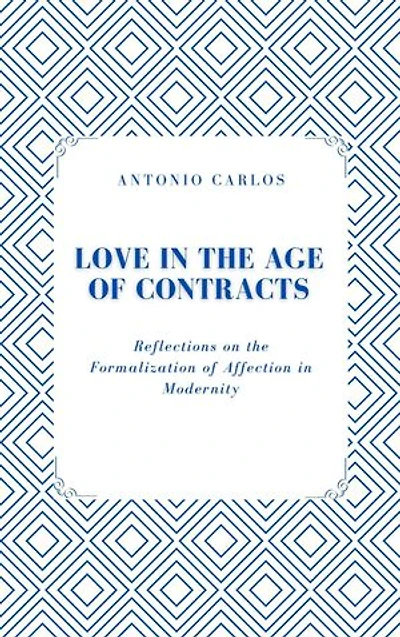 Love in the Age of Contracts: Reflections on the Formalization of Affection in Modernity