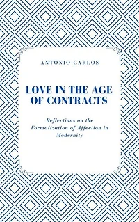 Love in the Age of Contracts: Reflections on the Formalization of Affection in Modernity