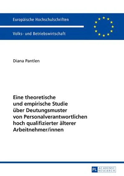 Eine theoretische und empirische Studie ueber Deutungsmuster von Personalverantwortlichen hoch qualifizierter aelterer Arbeitnehmer/innen