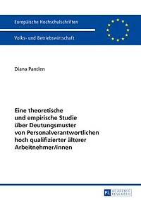 Eine theoretische und empirische Studie ueber Deutungsmuster von Personalverantwortlichen hoch qualifizierter aelterer Arbeitnehmer/innen