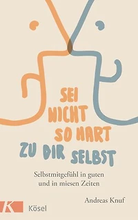 Sei nicht so hart zu dir selbst: Selbstmitgefühl in guten und in miesen Zeiten