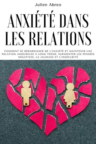Anxiété dans les relations: Comment se débarrasser de l'anxiété et maintenir une relation amoureuse à long terme, surmonter les pensées négatives, la jalousie et l'insécurité