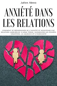 Anxiété dans les relations: Comment se débarrasser de l'anxiété et maintenir une relation amoureuse à long terme, surmonter les pensées négatives, la jalousie et l'insécurité