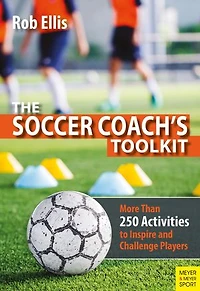 The Soccer Coach's Toolkit: More Than 250 Activities To Inspire And Challenge Players