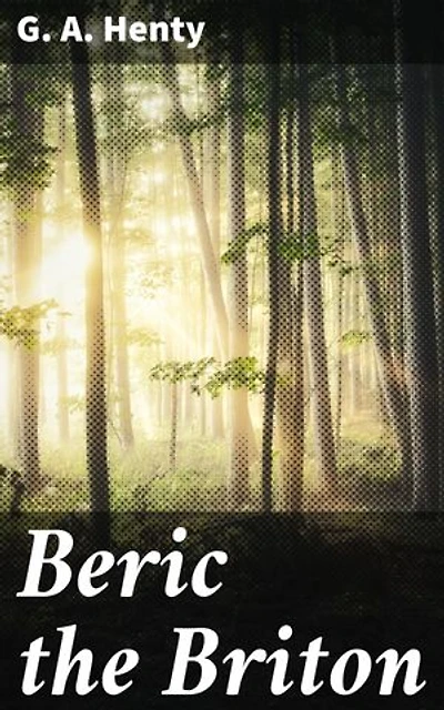 Beric the Briton: Enriched edition. A Story of the Roman Invasion
