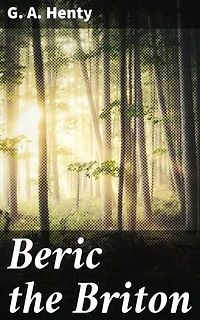 Beric the Briton: Enriched edition. A Story of the Roman Invasion