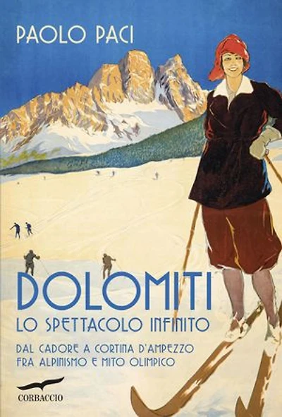 Dolomiti, lo spettacolo infinito: Dal Cadore a Cortina d'Ampezzo fra alpinismo e mito olimpico