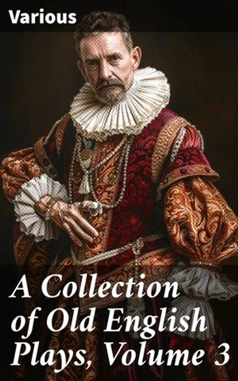 A Collection of Old English Plays, Volume 3: Exploring the Tapestry of Elizabethan Drama: An Anthology of Old English Plays