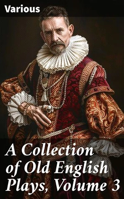 A Collection of Old English Plays, Volume 3: Exploring the Tapestry of Elizabethan Drama: An Anthology of Old English Plays