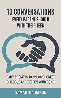 13 Conversations Every Parent Should Have with Their Teen: Daily Prompts to Unlock Honest Dialogue and Deepen Your Bond