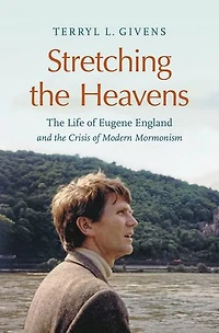 Stretching the Heavens: Life of Eugene England and Crisis Modern Mormonism