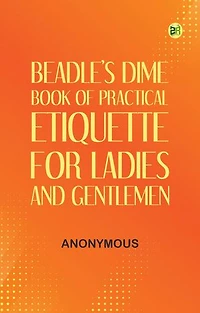 Beadle's Dime Book of Practical Etiquette for Ladies and Gentlemen