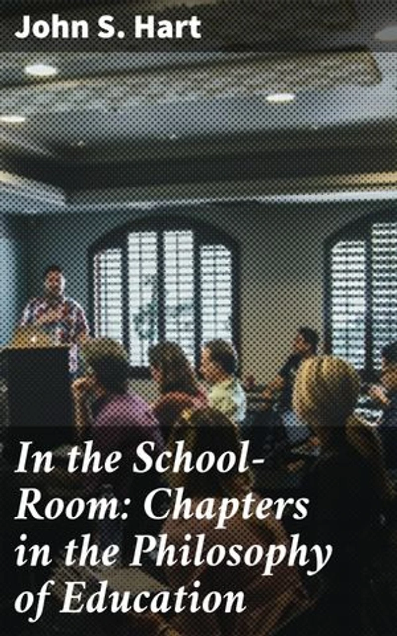 In the School-Room: Chapters in the Philosophy of Education: Exploring the Pedagogical Principles of Education