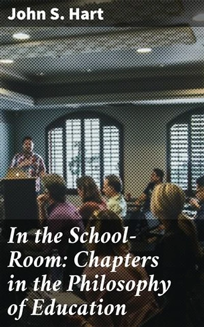 In the School-Room: Chapters in the Philosophy of Education: Exploring the Pedagogical Principles of Education