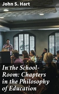 In the School-Room: Chapters in the Philosophy of Education: Exploring the Pedagogical Principles of Education
