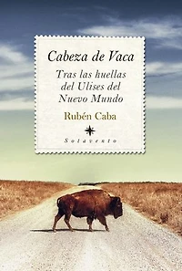Cabeza de Vaca. Tras las huellas del Ulises del Nuevo Mundo