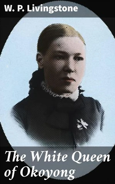 The White Queen of Okoyong: A True Story of Adventure, Heroism and Faith