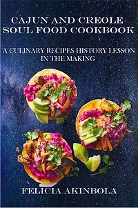 CAJUN AND CREOLE SOUL FOOD COOKBOOK: A CULINARY RECIPES HISTORY LESSON IN THE MAKING