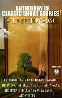 Anthology of Classic Short Stories. Vol. 9 (Summer Tales): The Garden Party by Katherine Mansfield, The Piece of String by Guy de Maupassant, The Enchanted Bluff by Willa Cather and others