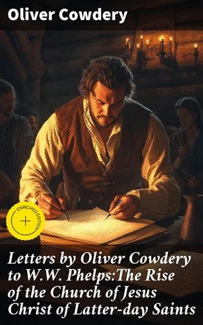 Letters by Oliver Cowdery to W.W. Phelps:The Rise of the Church of Jesus Christ of Latter-day Saints: Enriched edition. Exploring the Origins of Mormonism through Correspondence