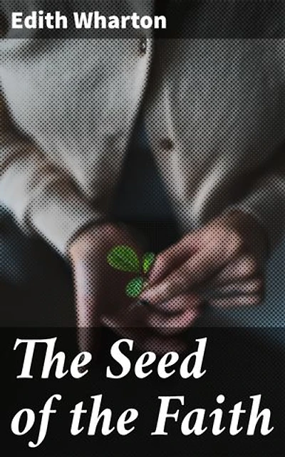 The Seed of the Faith: Exploring the Gilded Age: Wealth, Hypocrisy, and Society in Edith Wharton's Masterpiece