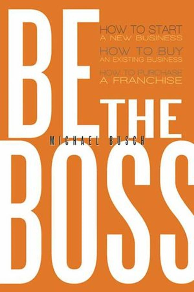 Be the Boss: How to Start a New Business, Buy an Existing Purchase Franchise!