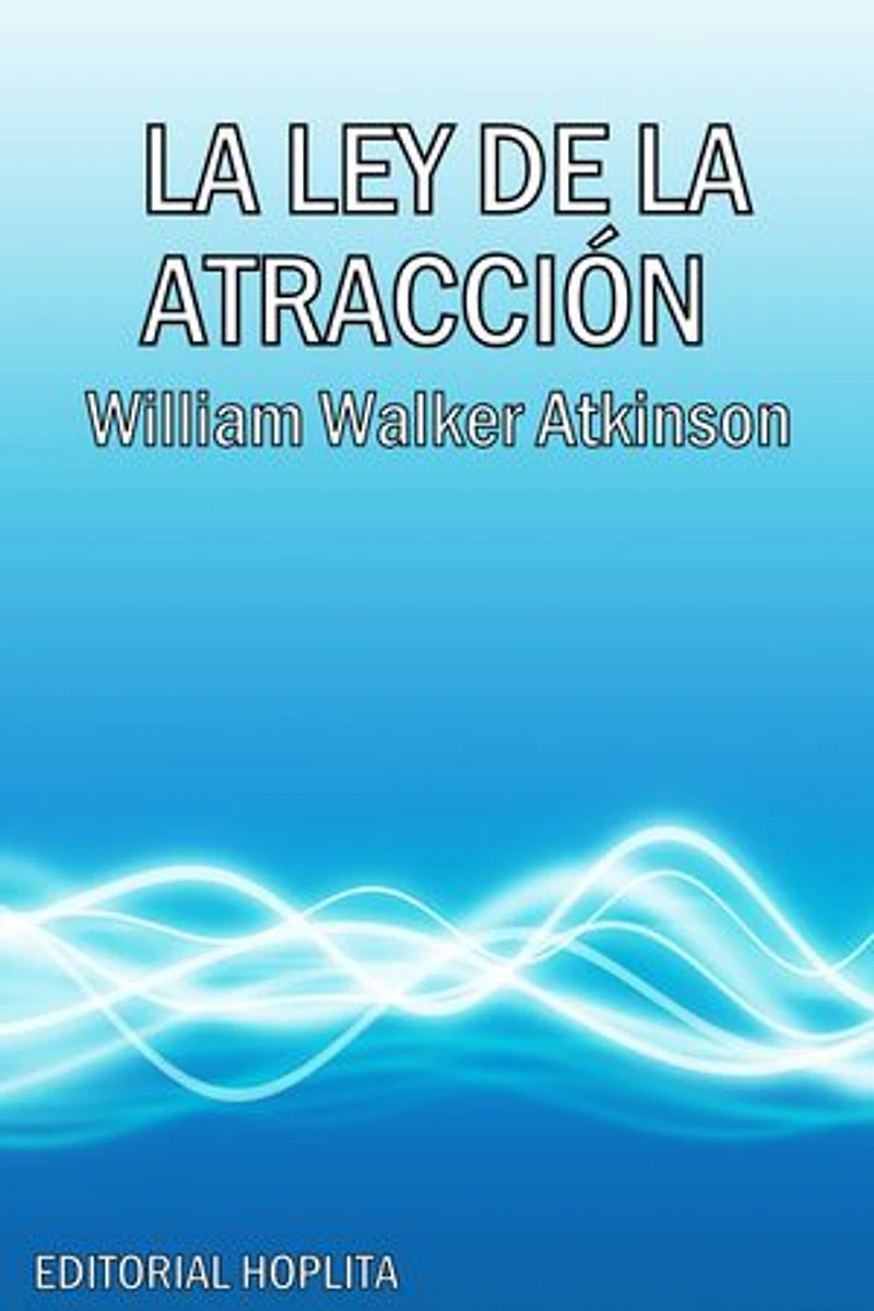 La Ley de la Atracción: O la Vibración de los Pensamientos en el Mundo de los Pensamientos