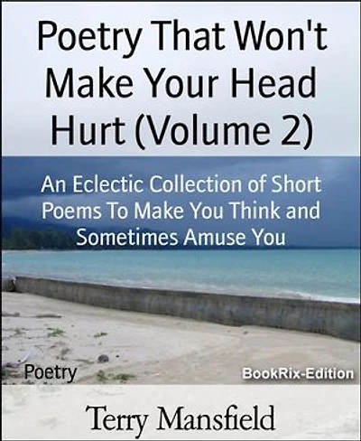 Poetry That Won't Make Your Head Hurt (Volume 2): An Eclectic Collection of Short Poems To Make You Think and Sometimes Amuse You