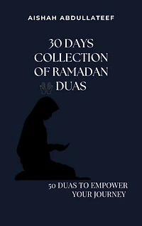 30 Days Collection of Ramadan Duas: 50+ Transformative Duas To Empower Your Journey with: Seeking Blessings, Protection, and Guidance Through Supplication