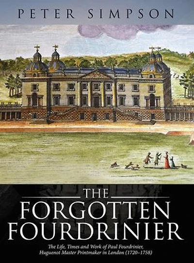 The Forgotten Fourdrinier: Life, Times and Work of Paul Fourdrinier, Huguenot Master Printmaker London (1720-1758)