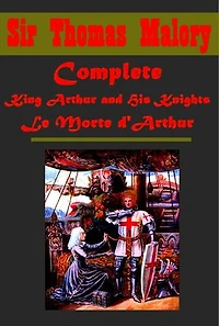 Complete King Arthur and His Knights Le Morte d'Arthur