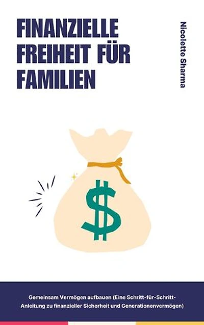 "Finanzielle Freiheit für Familien Gemeinsam Vermögen aufbauen (Eine Schritt-für-Schritt-Anleitung zu finanzieller Sicherheit und Generationenvermögen)"