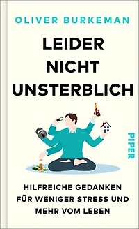Leider nicht unsterblich: Hilfreiche Gedanken für weniger Stress und mehr vom Leben