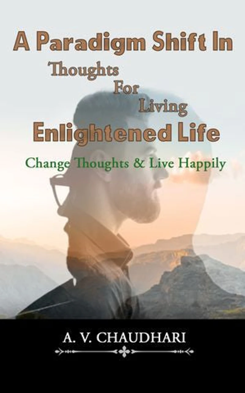 A Paradigm Shift In Thoughts For Living Enlightened Life: Change Thoughts & Live Happily