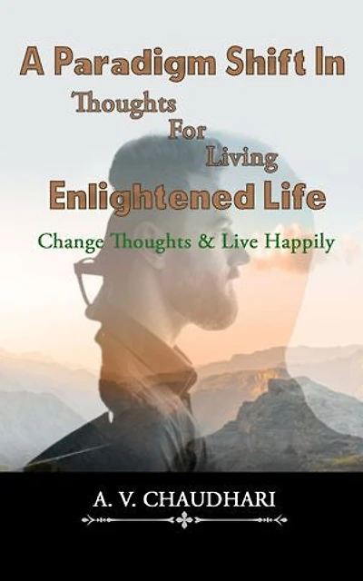 A Paradigm Shift In Thoughts For Living Enlightened Life: Change Thoughts & Live Happily