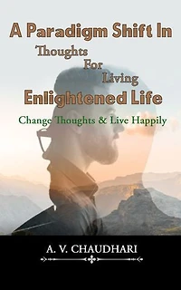 A Paradigm Shift In Thoughts For Living Enlightened Life: Change Thoughts & Live Happily