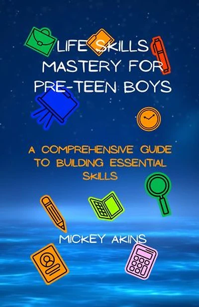Life Skills Mastery for Pre-Teen Boys: A Comprehensive Guide to Building Essential Skills