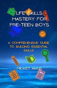 Life Skills Mastery for Pre-Teen Boys: A Comprehensive Guide to Building Essential Skills