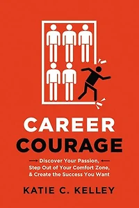 Career Courage: Discover Your Passion, Step Out Of Comfort Zone, And Create The Success You Want