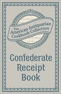 Confederate Receipt Book: A Compilation of Over One Hundred Receipts, Adapted to the Times