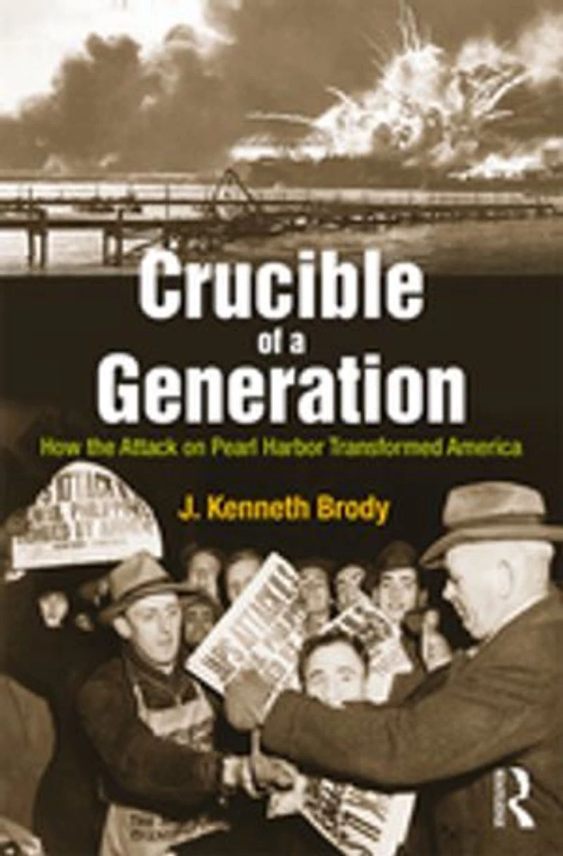Crucible of a Generation: How The Attack On Pearl Harbor Transformed America