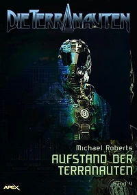 DIE TERRANAUTEN, Band 4: AUFSTAND DER TERRANAUTEN: Die große Science-Fiction-Saga.