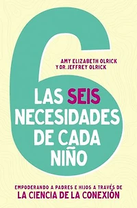 Las 6 necesidades de cada niño: Empoderar a padres e hijos través la ciencia conexión