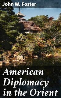 American Diplomacy in the Orient: Navigating the Complexities of American Diplomacy in the Orient