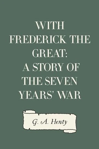 With Frederick the Great: A Story of the Seven Years' War